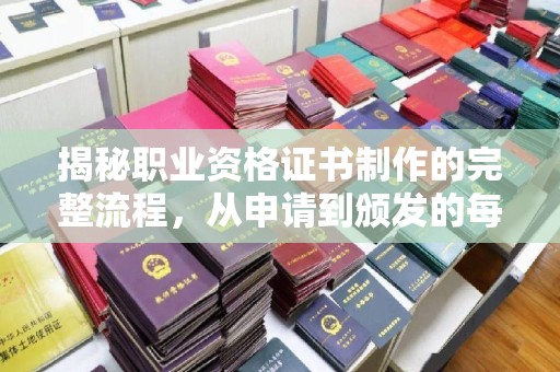 和美揭秘职业资格证书制作的完整流程，从申请到颁发的每一步