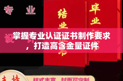 和美掌握专业认证证书制作要求，打造高含金量证件