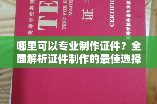 和美哪里可以专业制作证件？全面解析证件制作的最佳选择