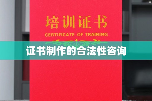 和美证书制作的合法性咨询