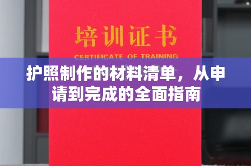 和美护照制作的材料清单，从申请到完成的全面指南