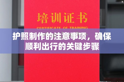 和美护照制作的注意事项，确保顺利出行的关键步骤