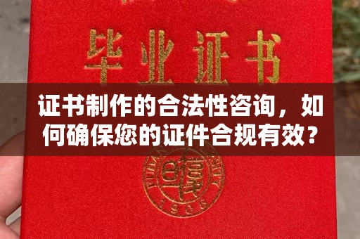 和美证书制作的合法性咨询，如何确保您的证件合规有效？