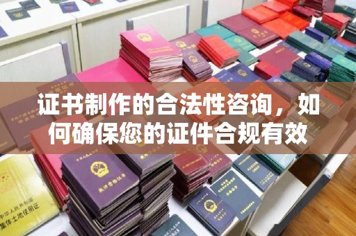 和美证书制作的合法性咨询，如何确保您的证件合规有效