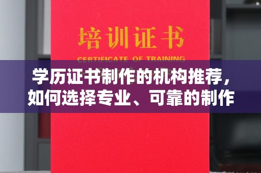 和美学历证书制作的机构推荐，如何选择专业、可靠的制作机构？