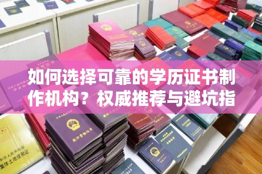 和美如何选择可靠的学历证书制作机构？权威推荐与避坑指南