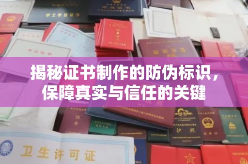 和美揭秘证书制作的防伪标识，保障真实与信任的关键