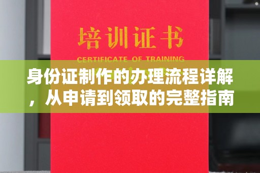 和美身份证制作的办理流程详解，从申请到领取的完整指南
