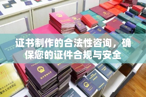 和美证书制作的合法性咨询，确保您的证件合规与安全