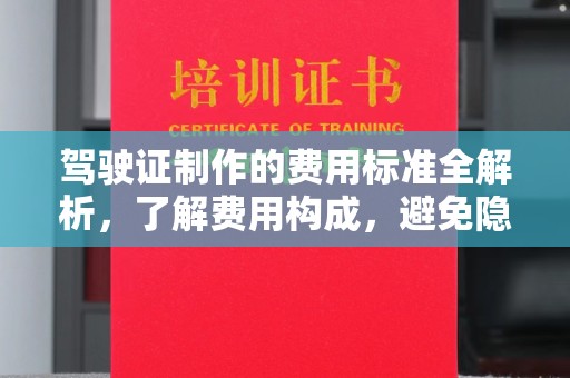 和美驾驶证制作的费用标准全解析，了解费用构成，避免隐形消费