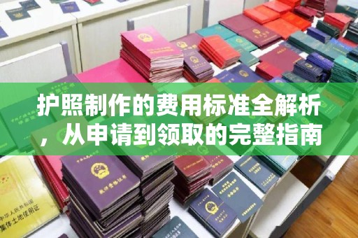 和美护照制作的费用标准全解析，从申请到领取的完整指南